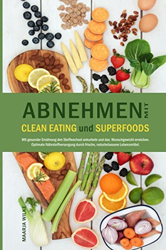 Abnehmen mit CLEAN EATING und SUPERFOODS: Mit gesunder Ernährung den Stoffwechsel ankurbeln und das Wunschgewicht erreichen. Optimale Nährstoffversorgung durch frische, naturbelassene Lebensmittel. Health, Nutrition & Fitness