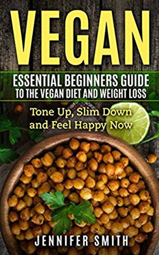 Vegan: Essential Beginners Guide To The Vegan Diet And Weight Loss: Tone Up, Slim Down and Feel Happy Now Cooking & Enjoying