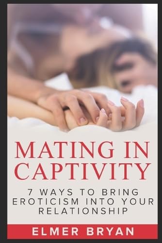 MATING IN CAPTIVITY: 7 Ways To Bring Eroticism Into Your Relationship Partnership & Love