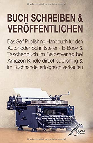 BUCH SCHREIBEN & VERÖFFENTLICHEN: Das Self Publishing Handbuch für den Autor oder Schriftsteller - E-Book & Taschenbuch im Selbstverlag bei Amazon Kindle direct publishing & im Buchhandel verkaufen Business, Finance & Career