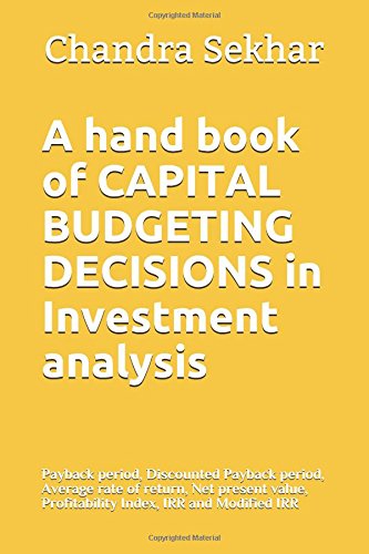 A hand book of CAPITAL BUDGETING DECISIONS in Investment analysis: Payback period, Discounted Payback period, Average rate of return, Net present ... IRR and Modified IRR (Illustrated, Band 1) Business, Finance & Career