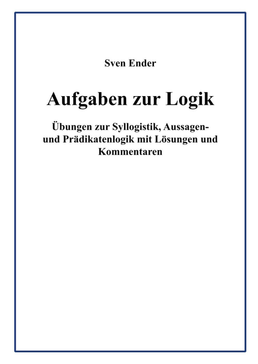 Aufgaben zur Logik: Übungen zur Syllogistik, Aussagen- und Prädikatenlogik mit Lösungen und Kommentaren Philosophy