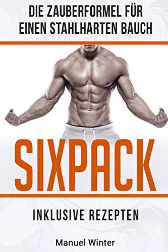 Sixpack: Die Zauberformel für einen stahlharten Bauch (Inkl. Rezepten und Ernährungsplan) Health, Nutrition & Fitness