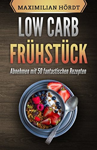 Low Carb Frühstück: Abnehmen mit 50 fantastischen Rezepten (Low Carb für Einsteiger, Band 4) Health, Nutrition & Fitness