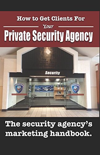 How to Get Clients for Your Private Security Agency: Innovative Marketing Strategies for the Private Security Entrepreneur (Security Officer Entrepreneur Series, Band 2) Business, Finance & Career