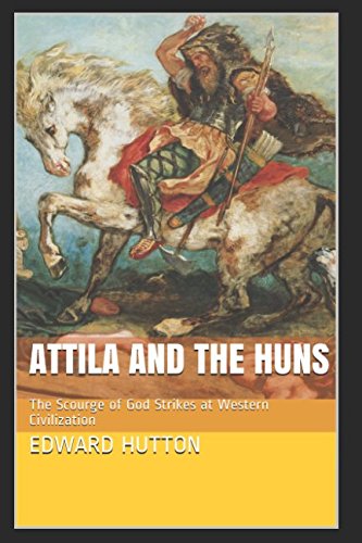 Attila and the Huns: The Scourge of God Strikes at Western Civilization Politics & History