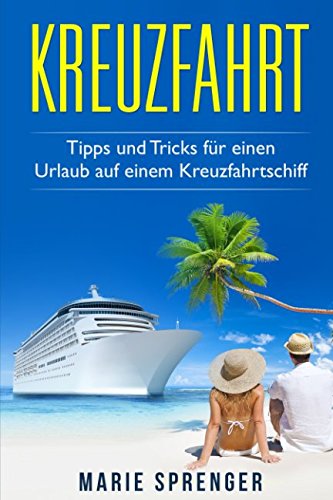 Kreuzfahrt: Eine Kreuzfahrt machen. Tipps und Tricks für einen Urlaub auf einem Kreuzfahrtschiff Travel Guides