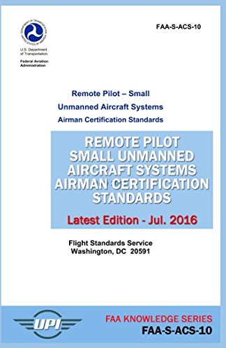 Remote Pilot Small Unmanned Aircraft Systems Airman Certification Standards: FAA-S-ACS-10: Latest Edition - July 2016 (FAA Knowledge Series, Band 2) Learning & Reference