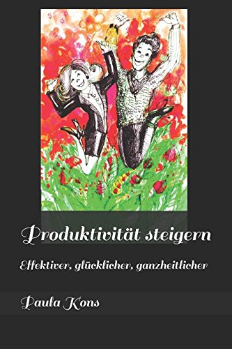 Produktivität steigern: Effektiver, glücklicher, ganzheitlicher Health, Nutrition & Fitness
