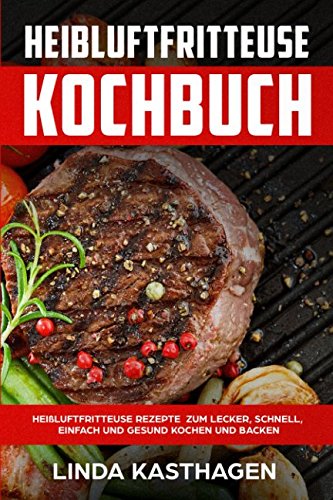 Heißluftfritteuse Kochbuch Heißluftfritteuse Rezepte zum lecker, schnell, einfach und gesund kochen und backen book