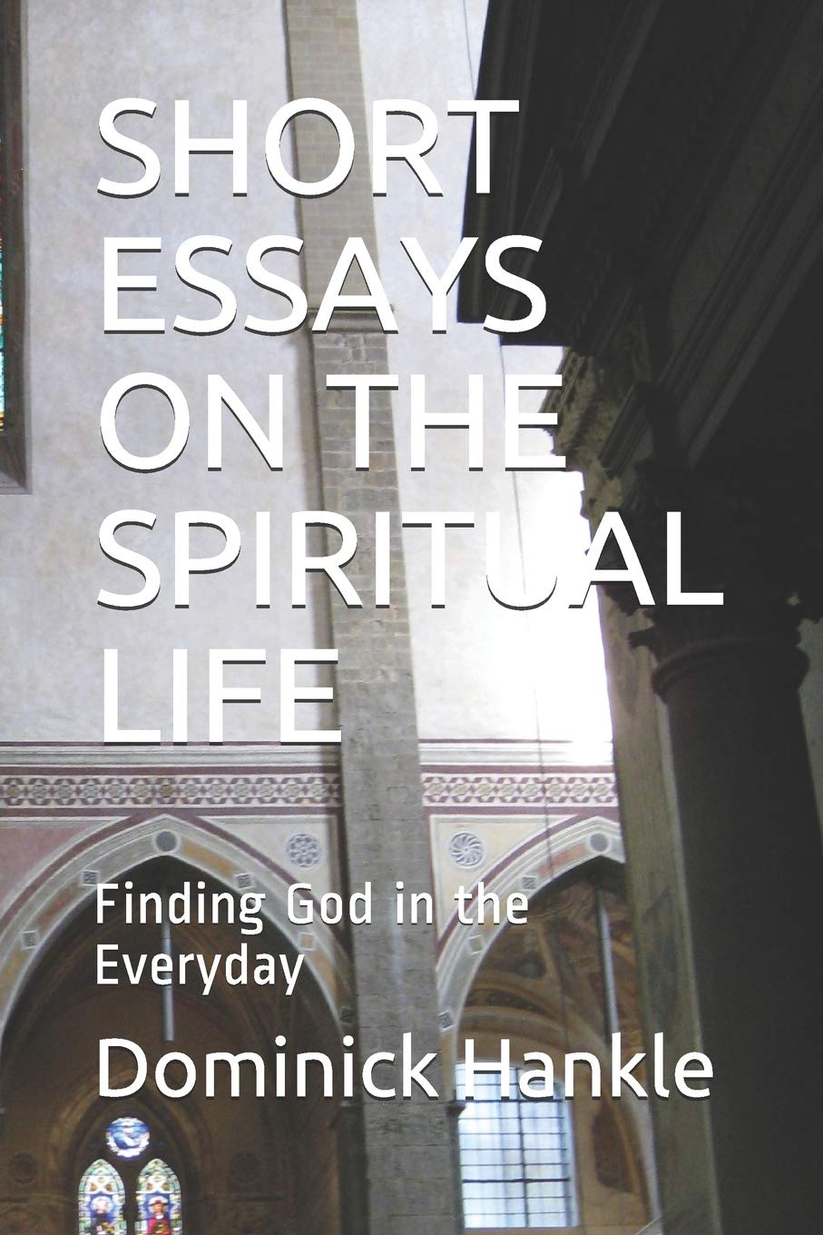 SHORT ESSAYS ON THE SPIRITUAL LIFE: Finding God in the Everyday Religion & Esotericism