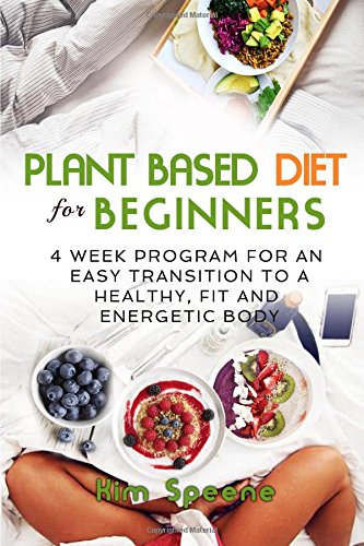 Plant Based Diet for Beginners: 4 week program for an easy transition to a healthy, fit and energetic body (Plant based cookbook, Weight Loss, Plant based nutrition, Meal plan), Band 1) Health, Nutrition & Fitness