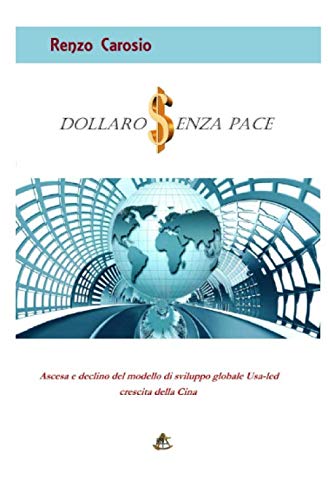DOLLARO SENZA PACE: Ascesa e declino del modello di sviluppo globale Usa-led crescita della Cina Business, Finance & Career