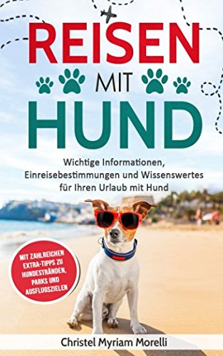 Reisen mit Hund: Wichtige Informationen, Einreisebestimmungen und Wissenswertes für Ihren Urlaub mit Hund - mit zahlreichen Extra-Tipps zu Hundestränden, Parks und Ausflugszielen Pets