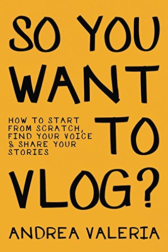 So You Want to Vlog?: How to start from scratch, find your voice & share your stories Computer Science