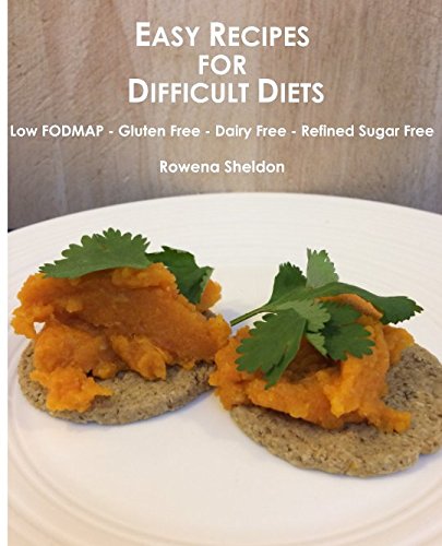 Easy Recipes for Difficult Diets: Low FODMAP - Gluten Free - Dairy Free - Refined Sugar Free Cooking & Enjoying