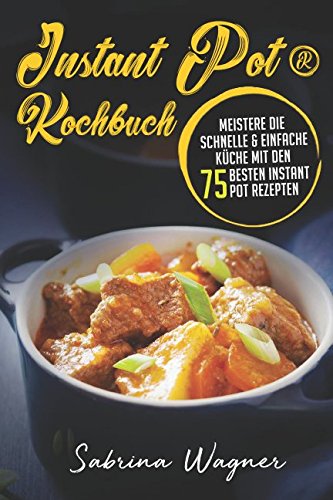 Instant Pot® Kochbuch: Meistere die schnelle & einfache Küche mit den 75 besten Instant Pot Rezepten Cooking & Enjoying