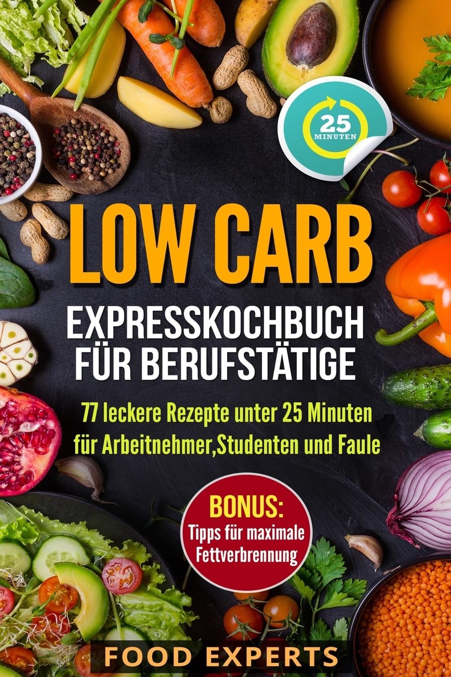 Low Carb - Expresskochbuch für Berufstätige: 77 leckere Rezepte unter 25 Minuten für Arbeitnehmer, Studenten und Faule (Food Experts Rezeptbücher, Band 4) Cooking & Enjoying