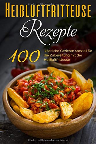 100 Heißluftfritteuse Rezepte: Gesund Kochen ohne Fett mit dem Heißluftfritteuse Rezeptbuch mit über 100 himmlischen Rezepten für das Frühstück, Mittag- & Abendessen - inkl. Low Carb Rezepten & Snacks book