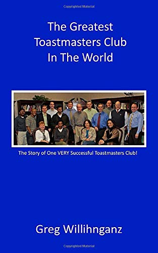 The Greatest Toastmasters Club in the World: The Story of One VERY Successful Toastmasters Club Business, Finance & Career