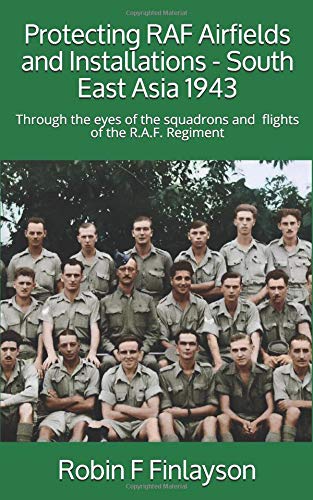 Protecting RAF Airfields and Installations - South East Asia 1943: Through the eyes of the squadrons and flights of the R.A.F. Regiment Politics & History