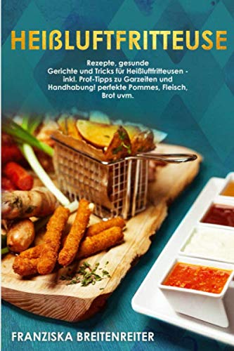 Heißluftfritteuse: Rezepte, gesunde Gerichte und Tricks für Heißluftfritteusen - inkl. Profi-Tipps zu Garzeiten und Handhabung! perfekte Pommes, Fleisch, Brot uvm. book