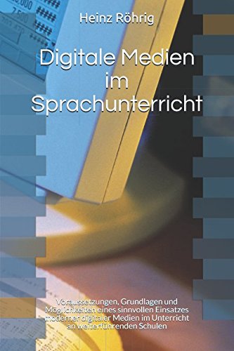 Digitale Medien im Sprachunterricht: Voraussetzungen, Grundlagen und Möglichkeiten eines sinnvollen Einsatzes moderner digitaler Medien im Unterricht an weiterführenden Schulen Foreign Languages ​​& Dictionaries