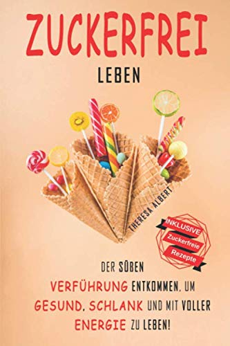 Zuckerfrei leben: Der süßen Verführung entkommen, um gesund, schlank und mit voller Energie zu leben! Health, Nutrition & Fitness