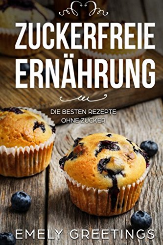 Zuckerfreie Ernährung: Die besten Rezepte ohne Zucker (Rezepte für Frühstück, Mittagessen, Abendessen, Zuckerfrei backen, Zuckerfrei leben, Abnehmen ohne Sport) Health, Nutrition & Fitness