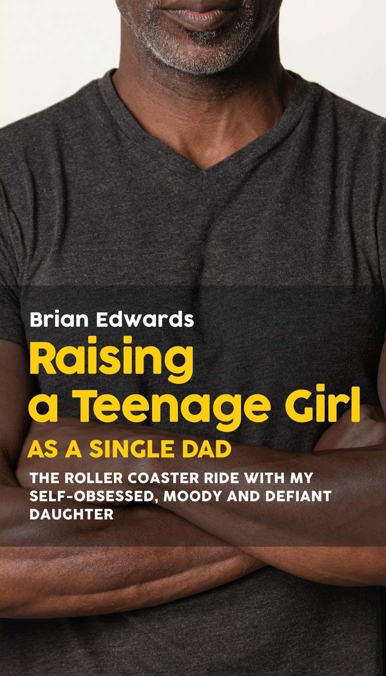 Raising a Teenage Daughter as a Single Dad: The Roller Coaster Ride With My Self-Obsessed, Moody and Defiant Daughter Learning & Reference