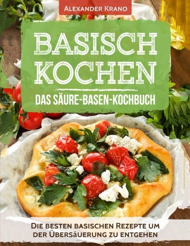 Basisch Kochen – Das Säure-Basen-Kochbuch: Die besten basischen Rezepte um der Übersäuerung zu entgehen (Basische Ernährung Kochbuch, Basisches Kochbuch, Basen Fasten, Basische Ernährung, Übersäuert) Cooking & Enjoying