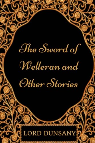 The Sword of Welleran and Other Stories: By Lord Dunsany - Illustrated Classics