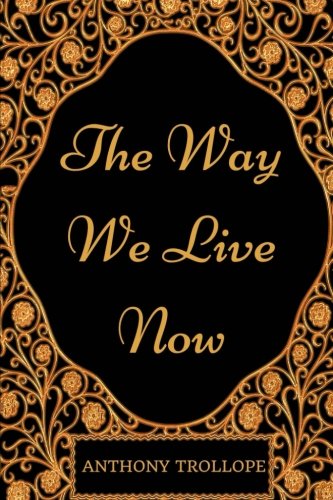 The Way We Live Now: By Anthony Trollope - Illustrated Classics