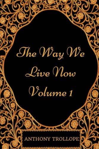 The Way We Live Now - Volume 1: By Anthony Trollope - Illustrated Classics