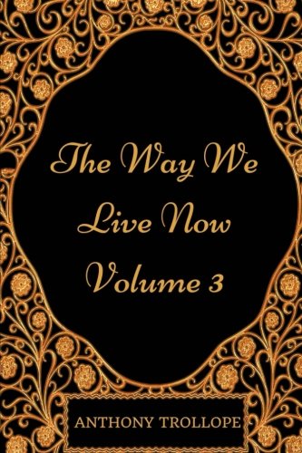 The Way We Live Now - Volume 3: By Anthony Trollope - Illustrated Classics