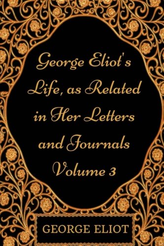 George Eliot's Life, as Related in Her Letters and Journals - Volume 3: By George Eliot - Illustrated Classics