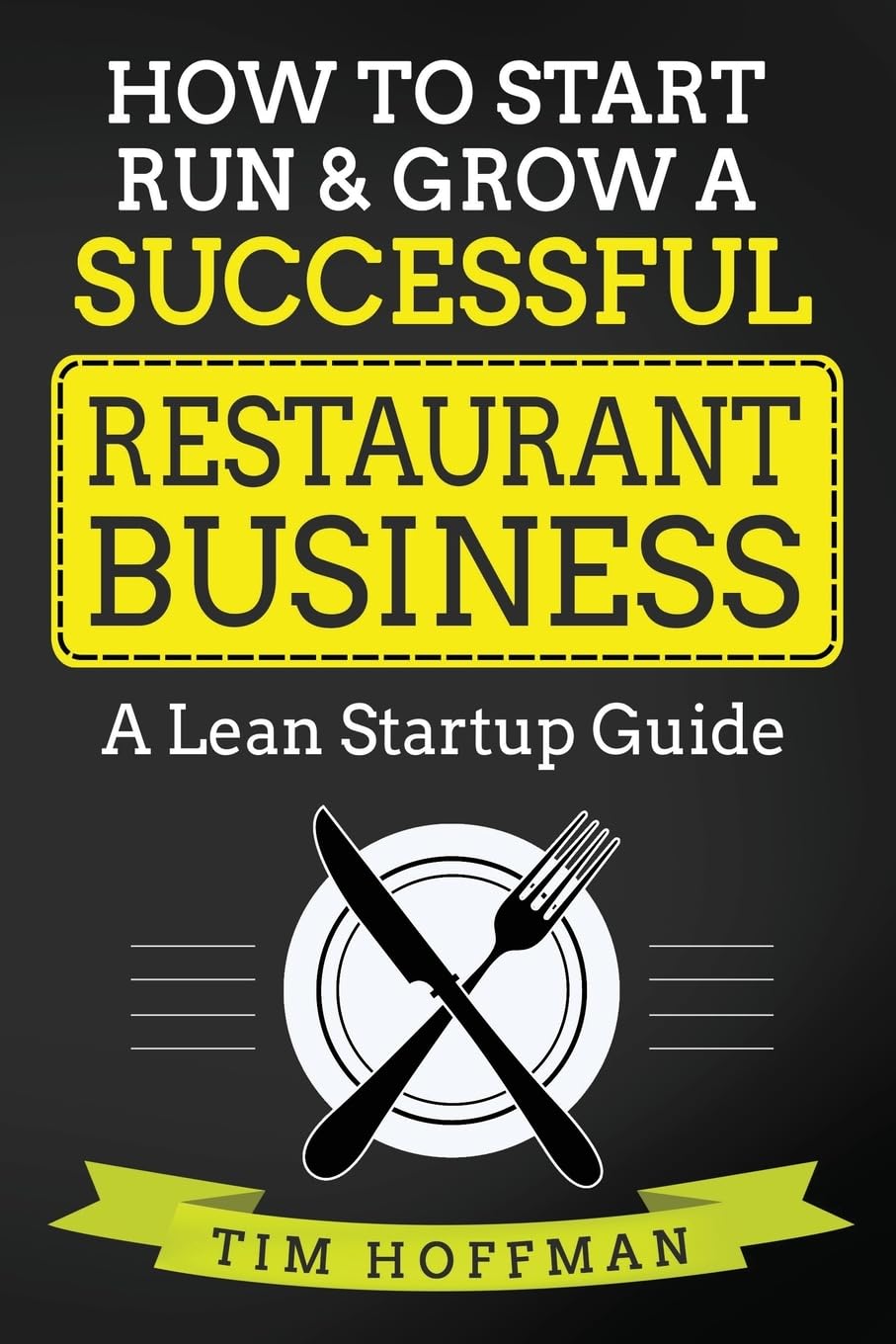 How to Start, Run & Grow a Successful Restaurant Business: A Lean Startup Guide Business, Finance & Career