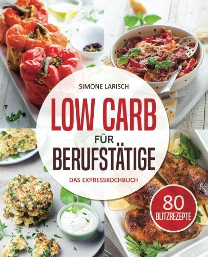 Low Carb für Berufstätige - Das Expresskochbuch: 80 leckere Blitzrezepte für Arbeitnehmer, Studenten und Faule (Low Carb für Faule, Expresskochen Low Carb, Lunch im Glas, Lunch to go, schnelle Küche) Health, Nutrition & Fitness