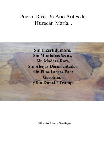 Puerto Rico Un Ano Antes del Huracan Maria...: Sin Incertidumbre Sin Filas Para Gasolina y Sin Donald Trump (El Renacer de Borinquen) Politics & History