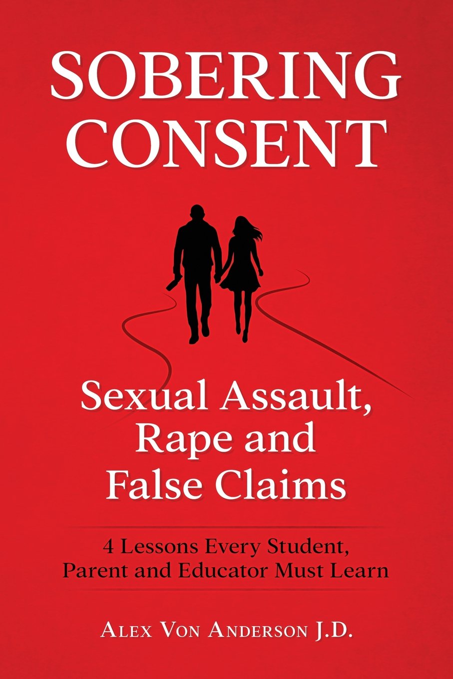 Sobering Consent: Sexual Assault, Rape and False Claims: 4 Lessons Every Student, Parent and Educator Must Learn Education