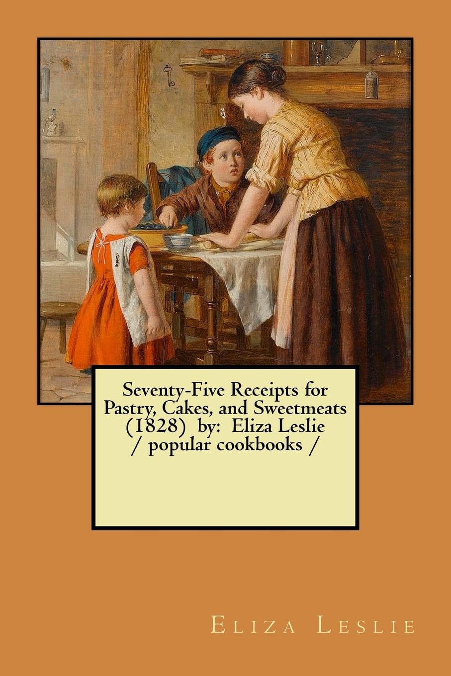 Seventy-Five Receipts for Pastry, Cakes, and Sweetmeats (1828) by: Eliza Leslie / popular cookbooks / Contemporary literature