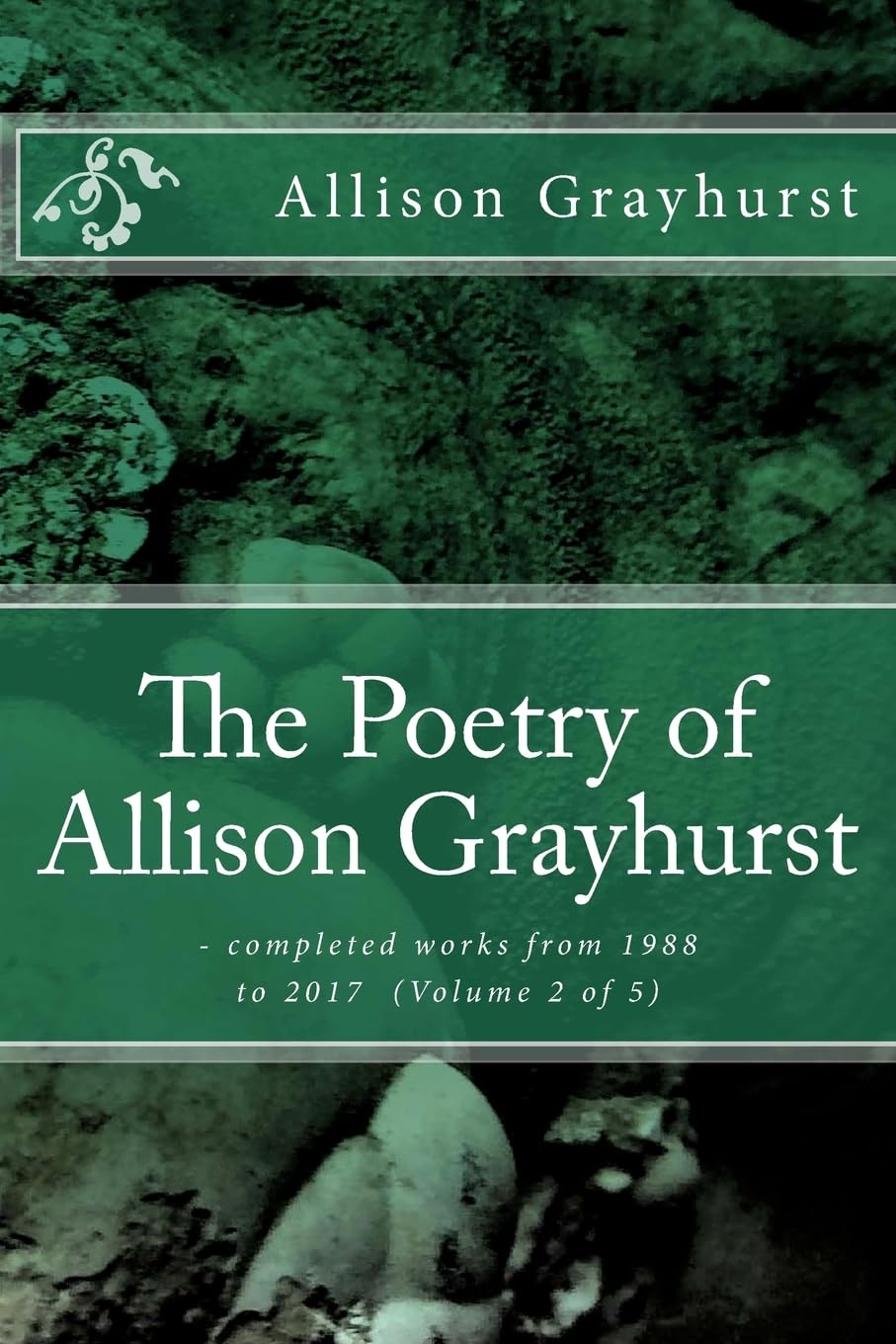 The Poetry of Allison Grayhurst: - completed works from 1988 to 2017 (Volume 2 of 5) Poetry
