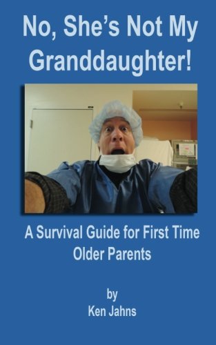 No, She's Not My Granddaughter: A Survival Guide for Firt Time Older Parents Partnership & Love