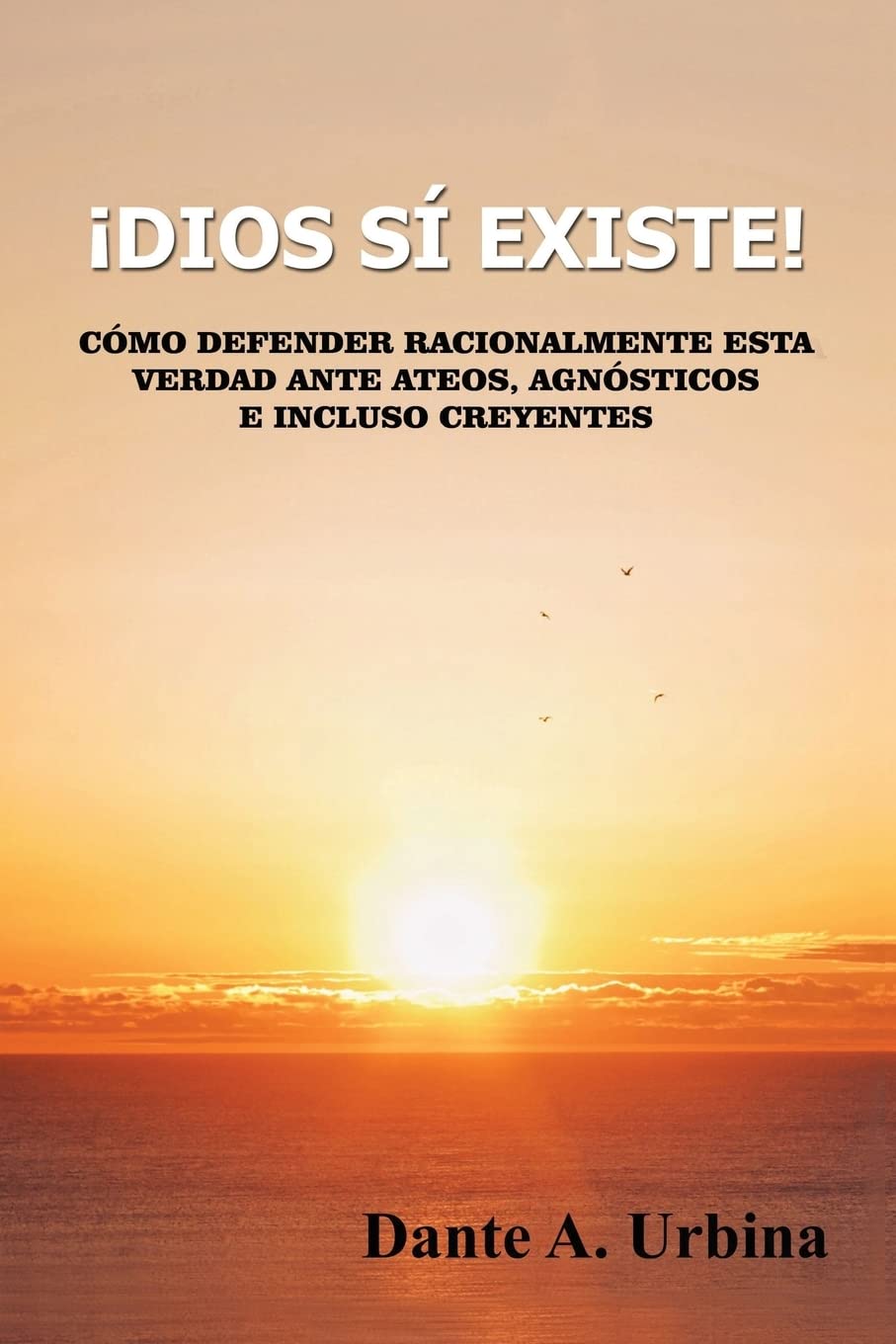 ¡Dios sí existe!: Cómo defender racionalmente esta verdad ante ateos, agnósticos e incluso creyentes Philosophy