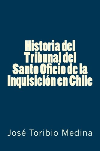 Historia del Tribunal del Santo Oficio de la Inquisición en Chile Politics & History