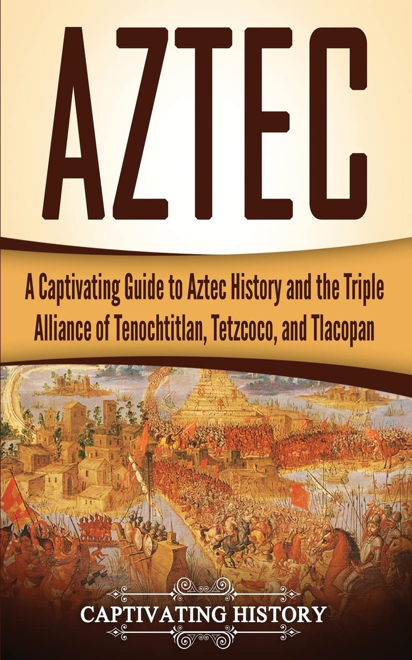 Aztec: A Captivating Guide to Aztec History and the Triple Alliance of Tenochtitlan, Tetzcoco, and Tlacopan (Exploring Mexico’s Past) Education & Training