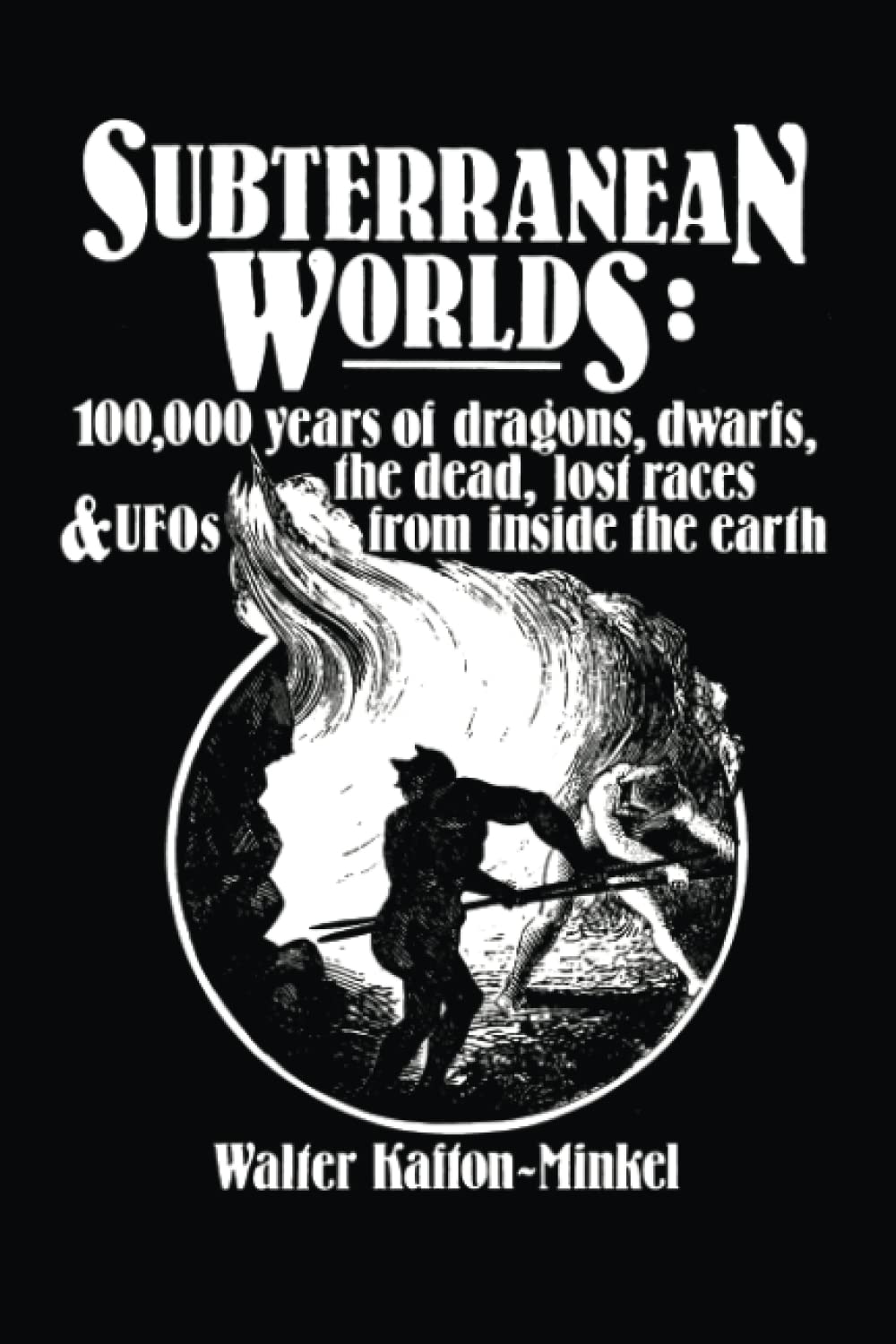 Subterranean Worlds: 100,000 Years of Dragons, Dwarfs, the Dead, Lost Races, and UFOs from Inside the Earth Religion & Esotericism