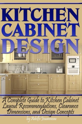 Kitchen Cabinet Design: A Complete Guide to Kitchen Cabinet Layout Recommendations, Clearance Dimensions, and Design Concepts book