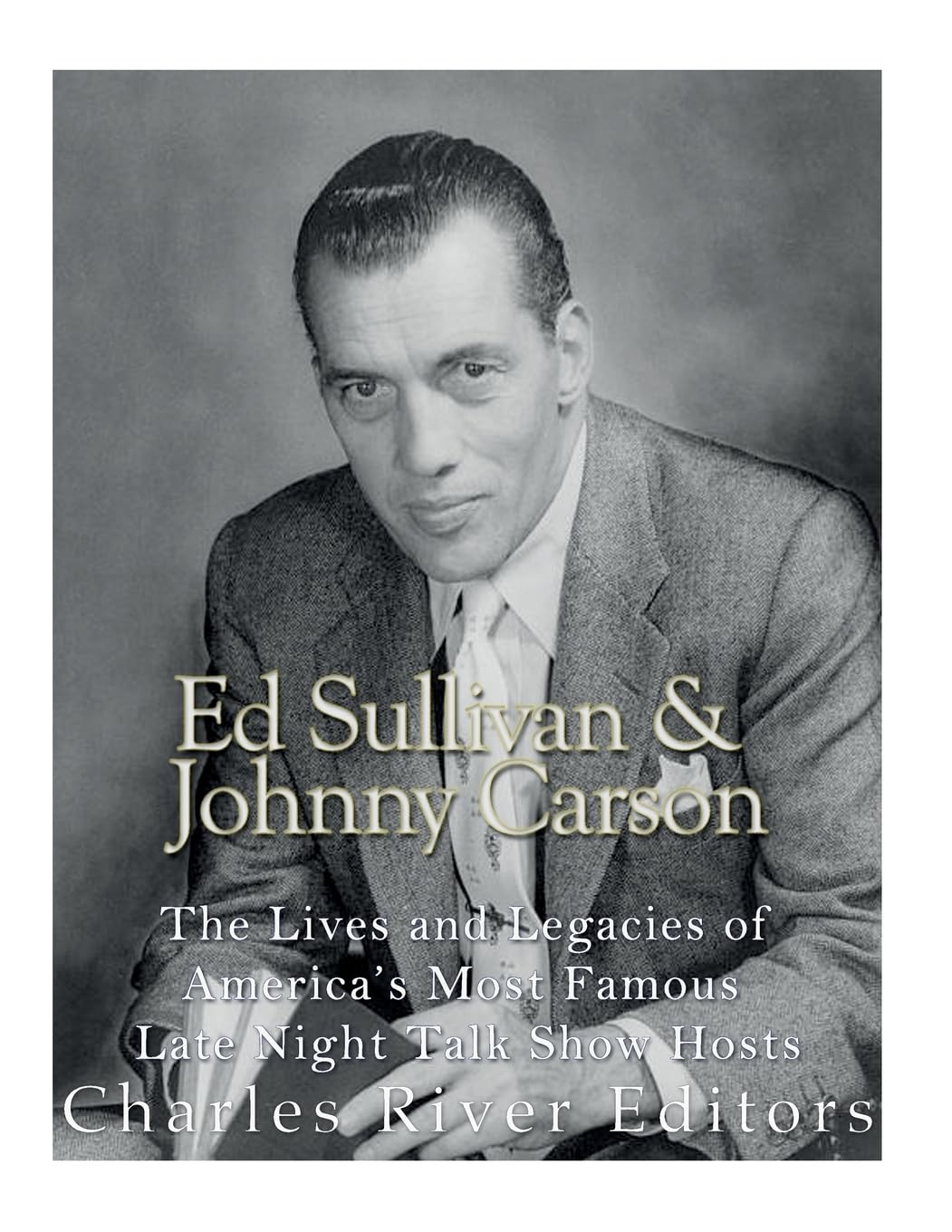 Ed Sullivan and Johnny Carson: The Lives and Legacies of America’s Most Famous Late Night Talk Show Hosts Art & Literature