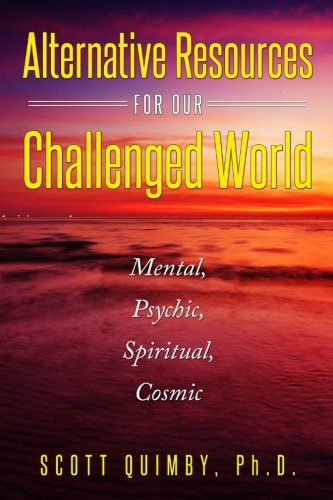Alternative Resources for our Challenged World: Mental, Psychic, Spiritual, Cosmic Religion & Esotericism